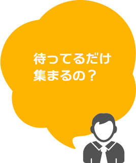 待ってるだけ　集まるの？